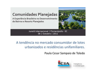 A tendência no mercado consumidor de lotes
     urbanizados e residências unifamiliares.
                  Paulo Cesar Sampaio de Toledo
 