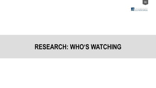 31
RESEARCH: WHO‘S WATCHING
 