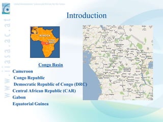 Introduction




           Congo Basin
Cameroon
Congo Republic
Democratic Republic of Congo (DRC)
Central African Republi...