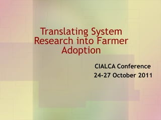 Translating System Research into Farmer Adoption CIALCA Conference  24-27 October 2011 