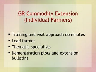 GR Commodity Extension (Individual Farmers) <ul><li>Training and visit approach dominates </li></ul><ul><li>Lead farmer </...
