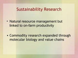 Sustainability Research <ul><li>Natural resource management but linked to on-farm productivity </li></ul><ul><li>Commodity...
