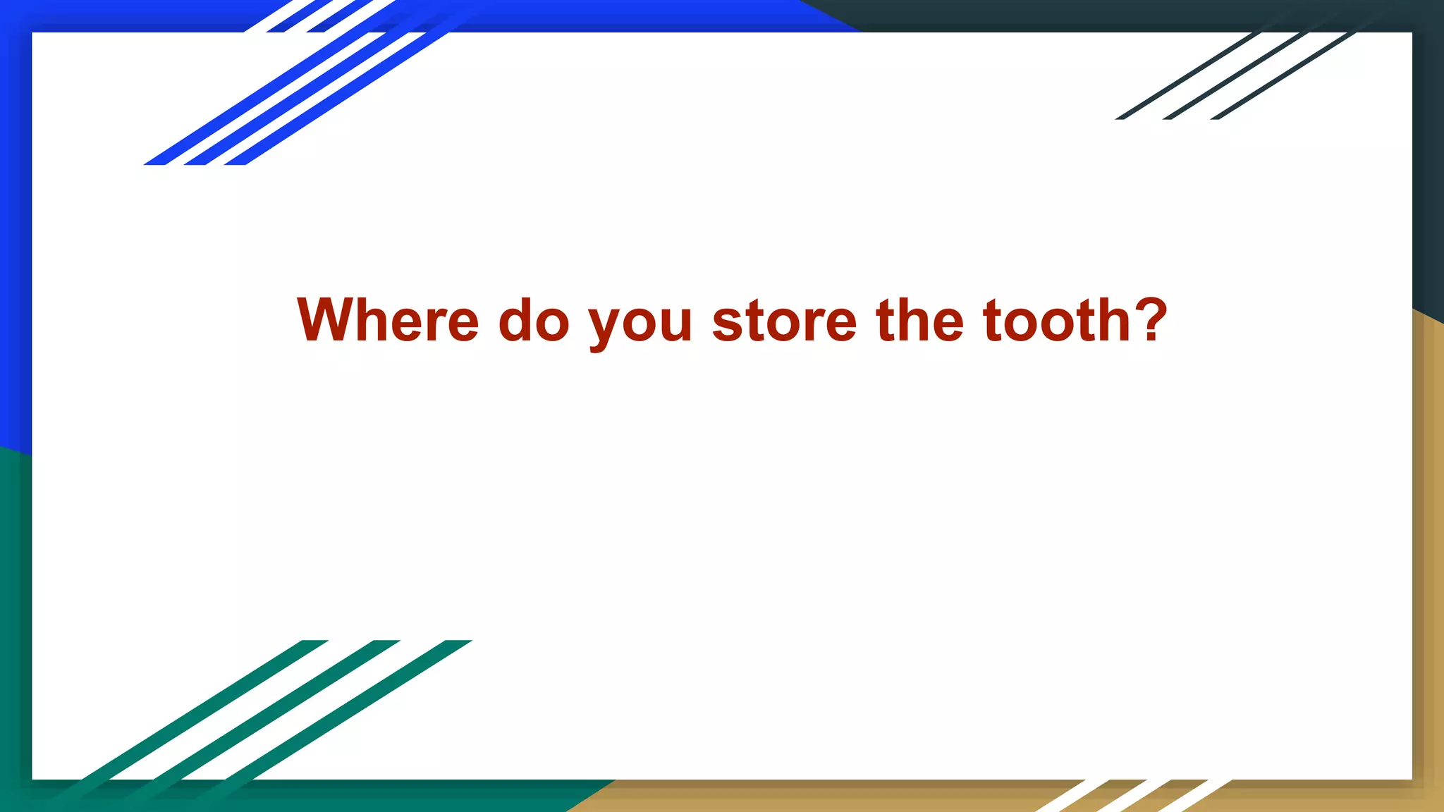 Where do you store the tooth?
 