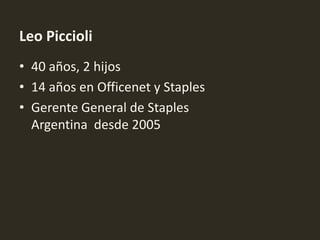 Leo Piccioli
• 40 años, 2 hijos
• 14 años en Officenet y Staples
• Gerente General de Staples
  Argentina desde 2005
 