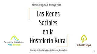 Las Redes
Sociales
en la
Hostelería Rural
Centro de Iniciativas Alto Besaya, Cantabria 1
Arenas de Iguña, 8 de mayo 2018
 