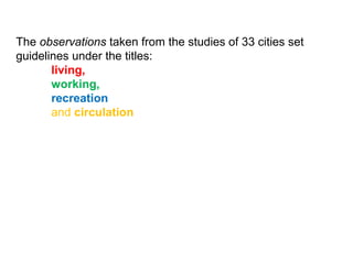 The observations taken from the studies of 33 cities set
guidelines under the titles:
living,
working,
recreation
and circulation
 
