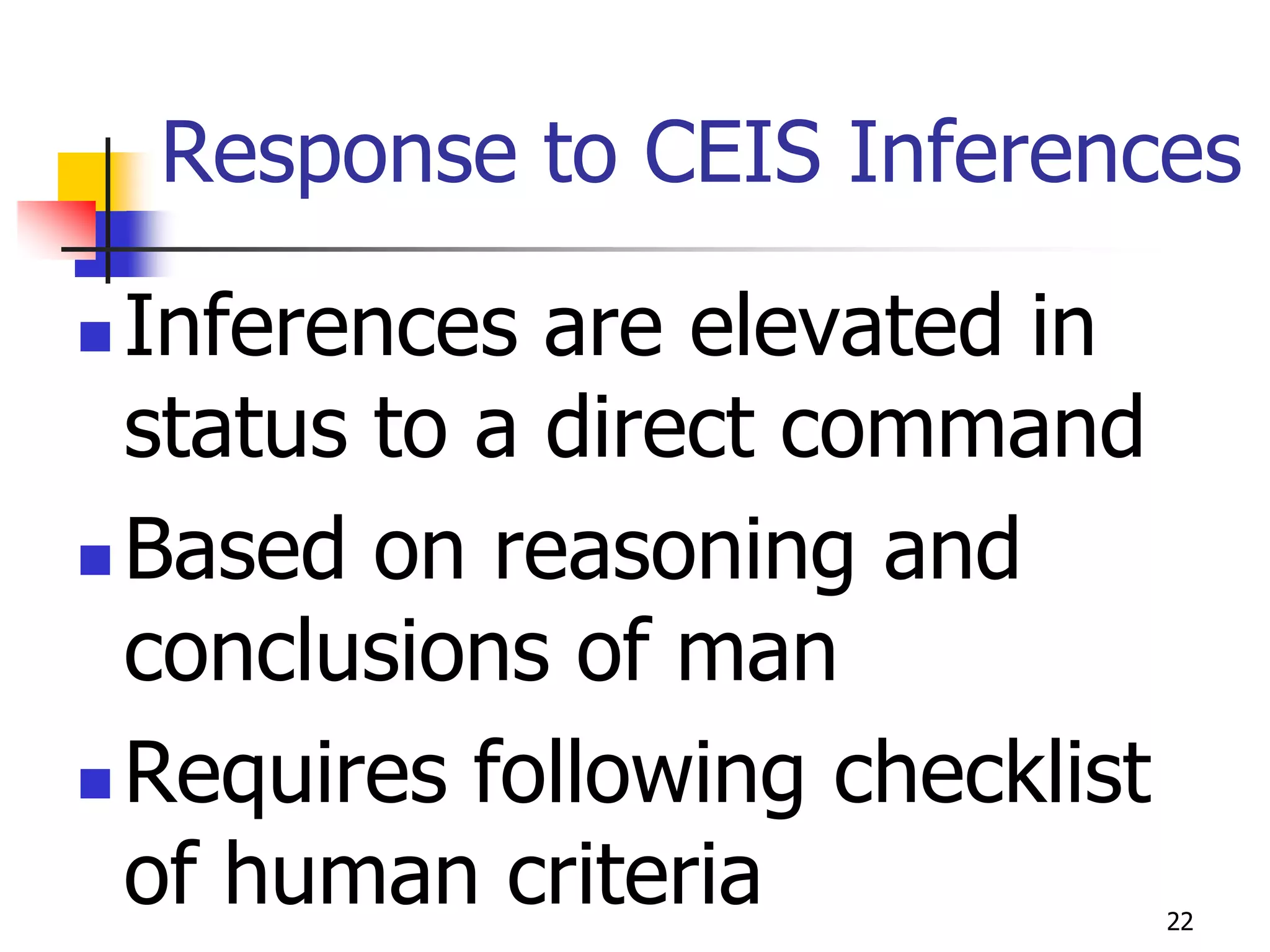 Response to CEIS Inferences

 Inferences are elevated in
  status to a direct command
 Based on reasoning and

  conclusions of man
 Requires following checklist
  of human criteria              22
 