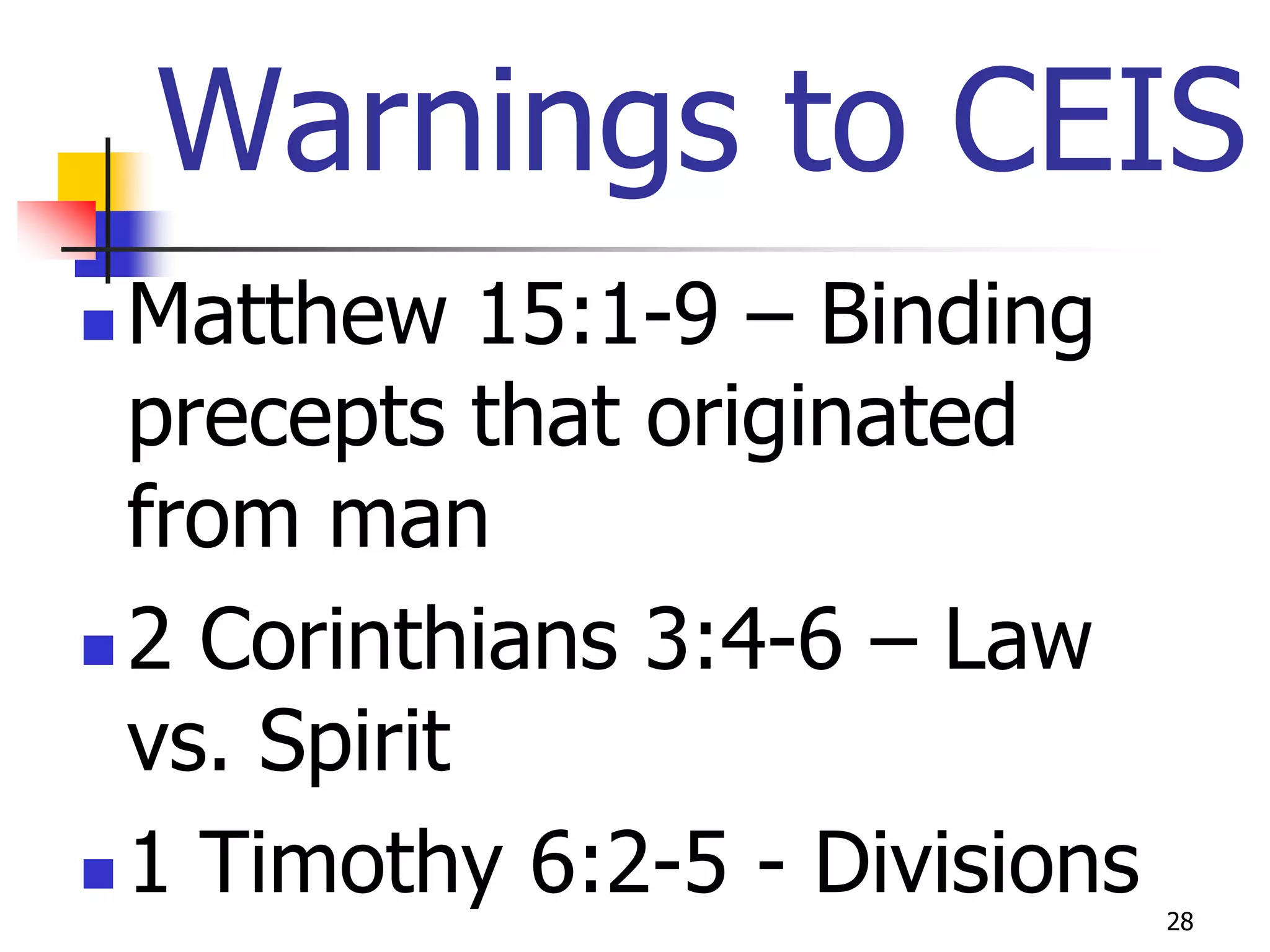 Warnings to CEIS
 Matthew 15:1-9 – Binding
  precepts that originated
  from man
 2 Corinthians 3:4-6 – Law
  vs. Spirit
 1 Timothy 6:2-5 - Divisions
                                28
 