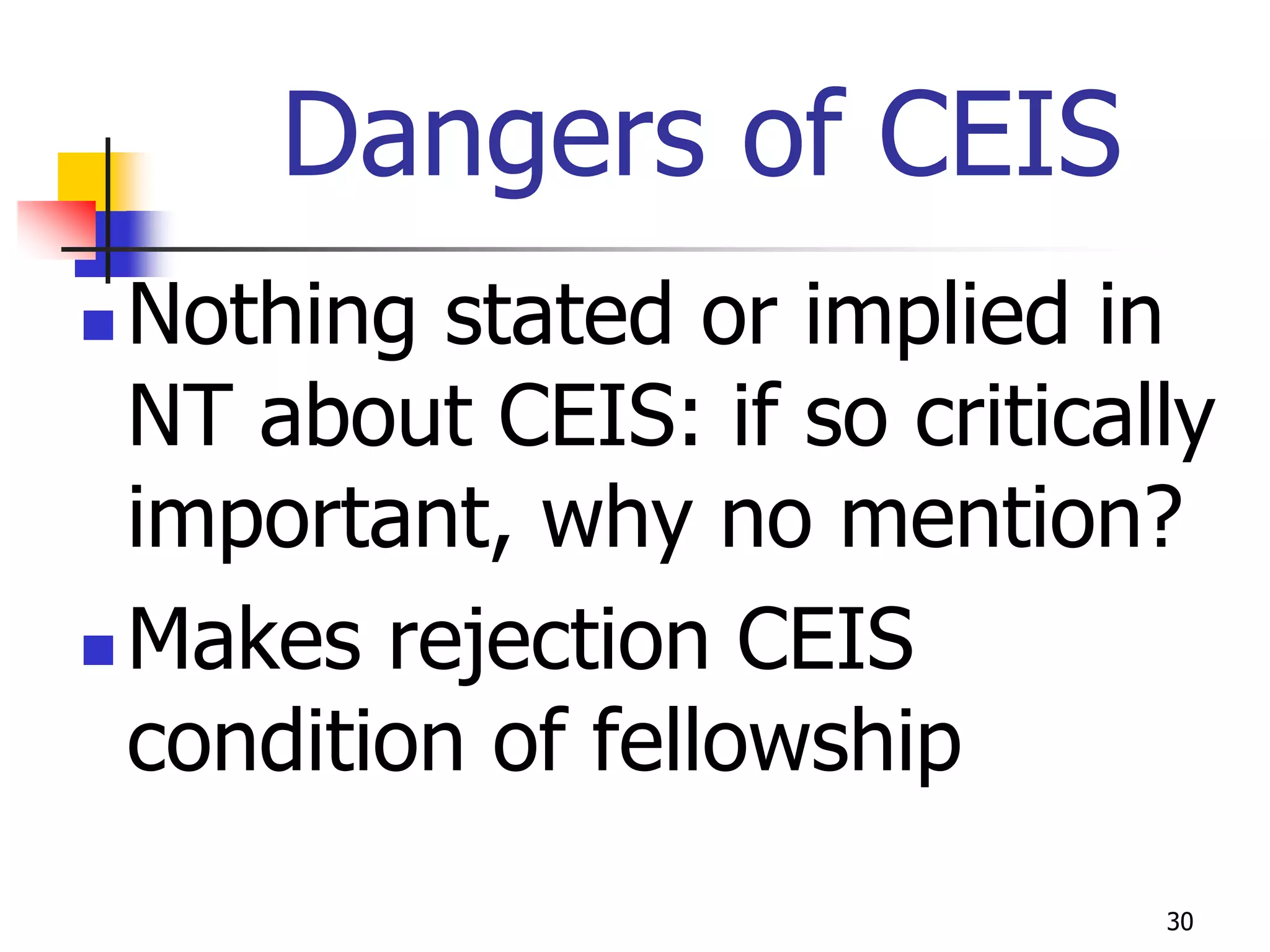 Dangers of CEIS
 Nothing stated or implied in
  NT about CEIS: if so critically
  important, why no mention?
 Makes rejection CEIS
  condition of fellowship
                               30
 