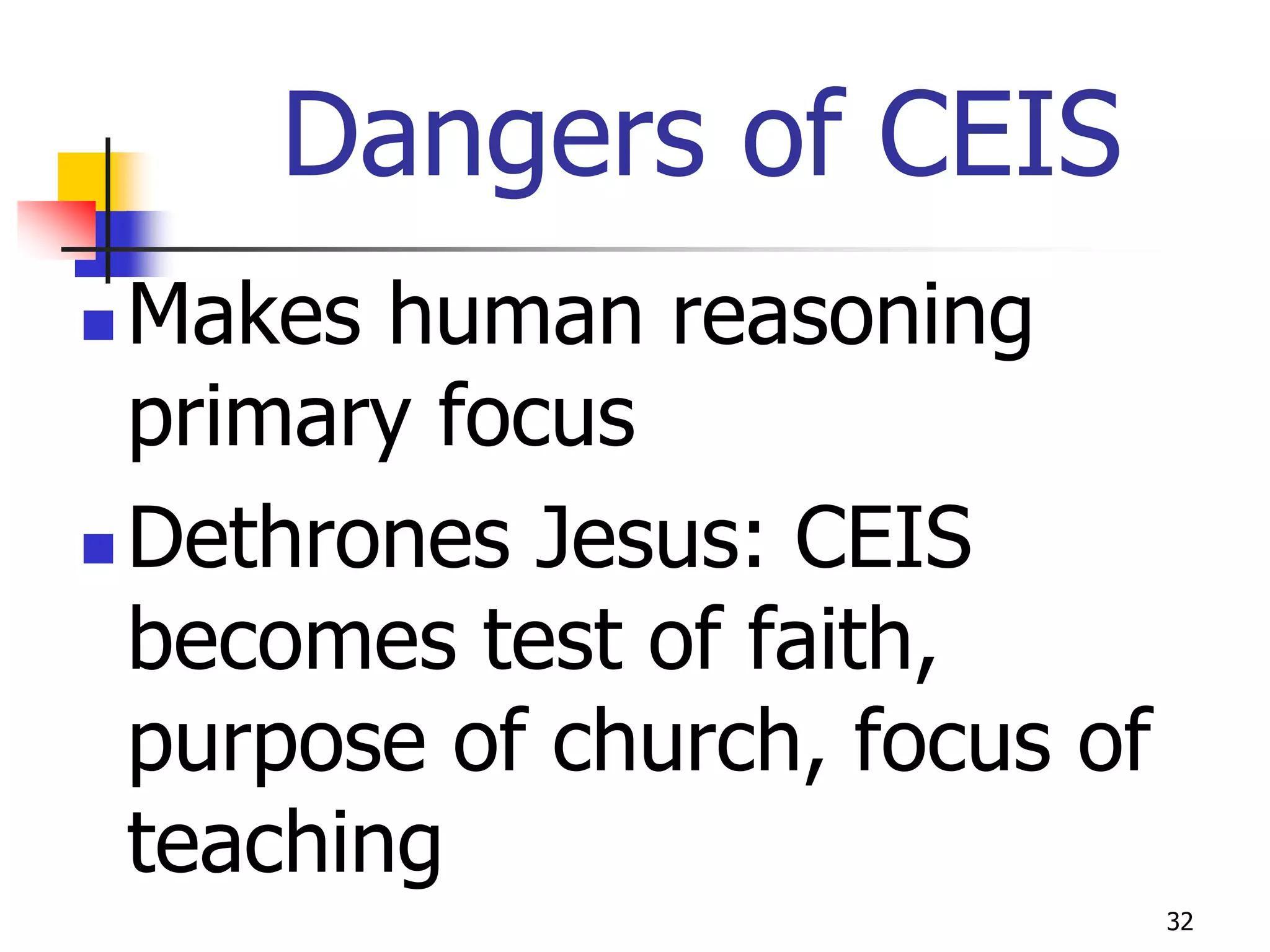 Dangers of CEIS
 Makes human reasoning
  primary focus
 Dethrones Jesus: CEIS

  becomes test of faith,
  purpose of church, focus of
  teaching
                                32
 