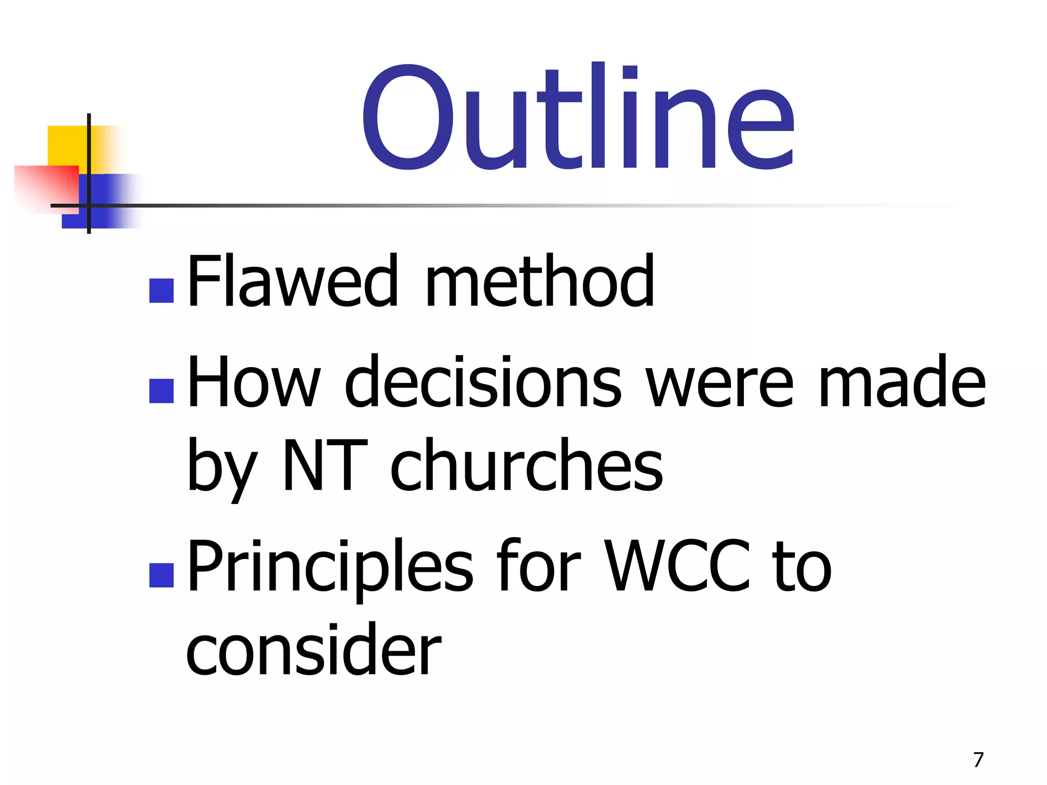 Outline
 Flawed method
 How decisions were made
  by NT churches
 Principles for WCC to
  consider
                        7
 