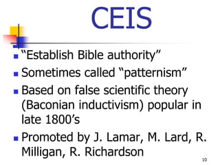 CEIS
 “Establish Bible authority”
 Sometimes called “patternism”

 Based on false scientific theory

  (Baconian inductivism) popular in
  late 1800’s
 Promoted by J. Lamar, M. Lard, R.

  Milligan, R. Richardson         10
 