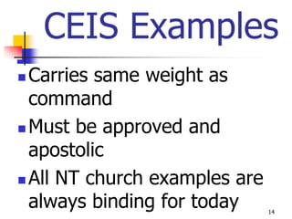 CEIS Examples
 Carries same weight as
  command
 Must be approved and

  apostolic
 All NT church examples are
  always binding for today     14
 