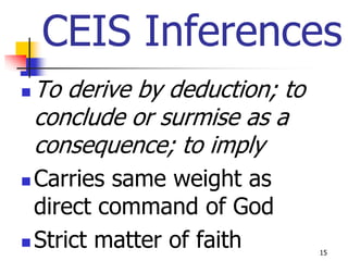 CEIS Inferences
   To derive by deduction; to
    conclude or surmise as a
    consequence; to imply
 Carries same weight as
  direct command of God
 Strict matter of faith
                                 15
 