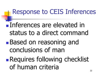Response to CEIS Inferences

 Inferences are elevated in
  status to a direct command
 Based on reasoning and

  conclusions of man
 Requires following checklist
  of human criteria              22
 