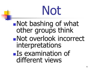 Not
 Not bashing of what
  other groups think
 Not overlook incorrect
  interpretations
 Is examination of
  different views
                           4
 