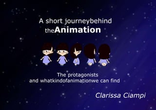 A short journeybehind
     theAnimation




          The protagonists
and whatkindofanimationwe can find


                        Clarissa Ciampi
 
