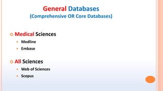 General Databases
(Comprehensive OR Core Databases)
 Medical Sciences
 Medline
 Embase
 All Sciences
 Web of Sciences...
