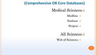 (Comprehensive OR Core Databases)

Medical Sciences

Medline

Embase

Scopus

All Sciences

Web of Sciences
 