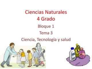 Ciencias Naturales
4 Grado
Bloque 1
Tema 3
Ciencia, Tecnología y salud
 