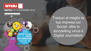 Traduci al meglio la
tua impresa sui
Social: oltre lo
storytelling vince il
Digital Journalism
 