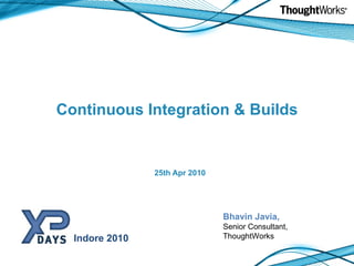 Continuous Integration & Builds ,[object Object],Bhavin Javia, Senior Consultant, ThoughtWorks Indore 2010 