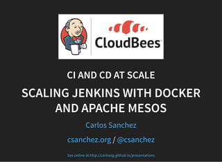 CI AND CD AT SCALE
SCALING JENKINS WITH DOCKER
AND APACHE MESOS
Carlos Sanchez
/csanchez.org @csanchez
See online at http://carlossg.github.io/presentations
 