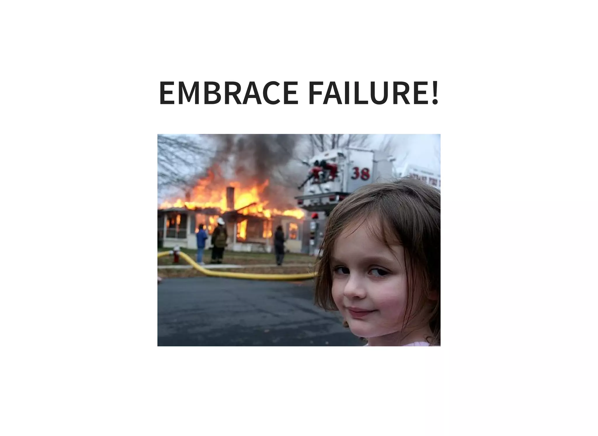 EMBRACE FAILURE!
 