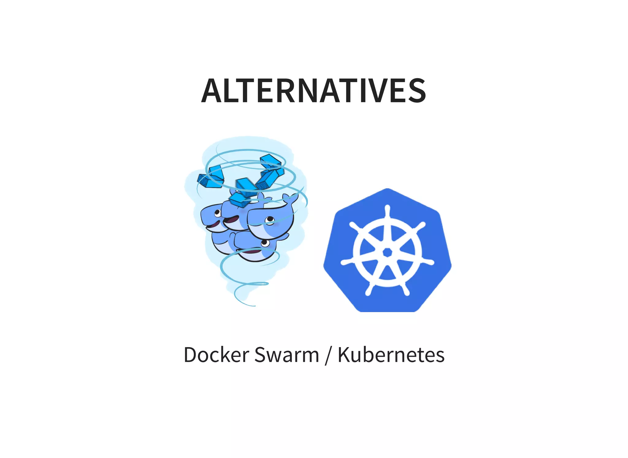 ALTERNATIVES
Docker Swarm / Kubernetes
 