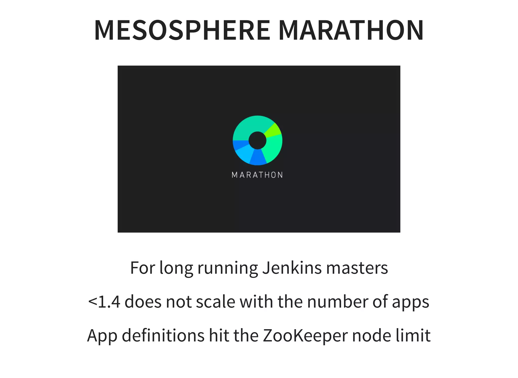 MESOSPHERE MARATHON
For long running Jenkins masters
<1.4 does not scale with the number of apps
App definitions hit the ZooKeeper node limit
 