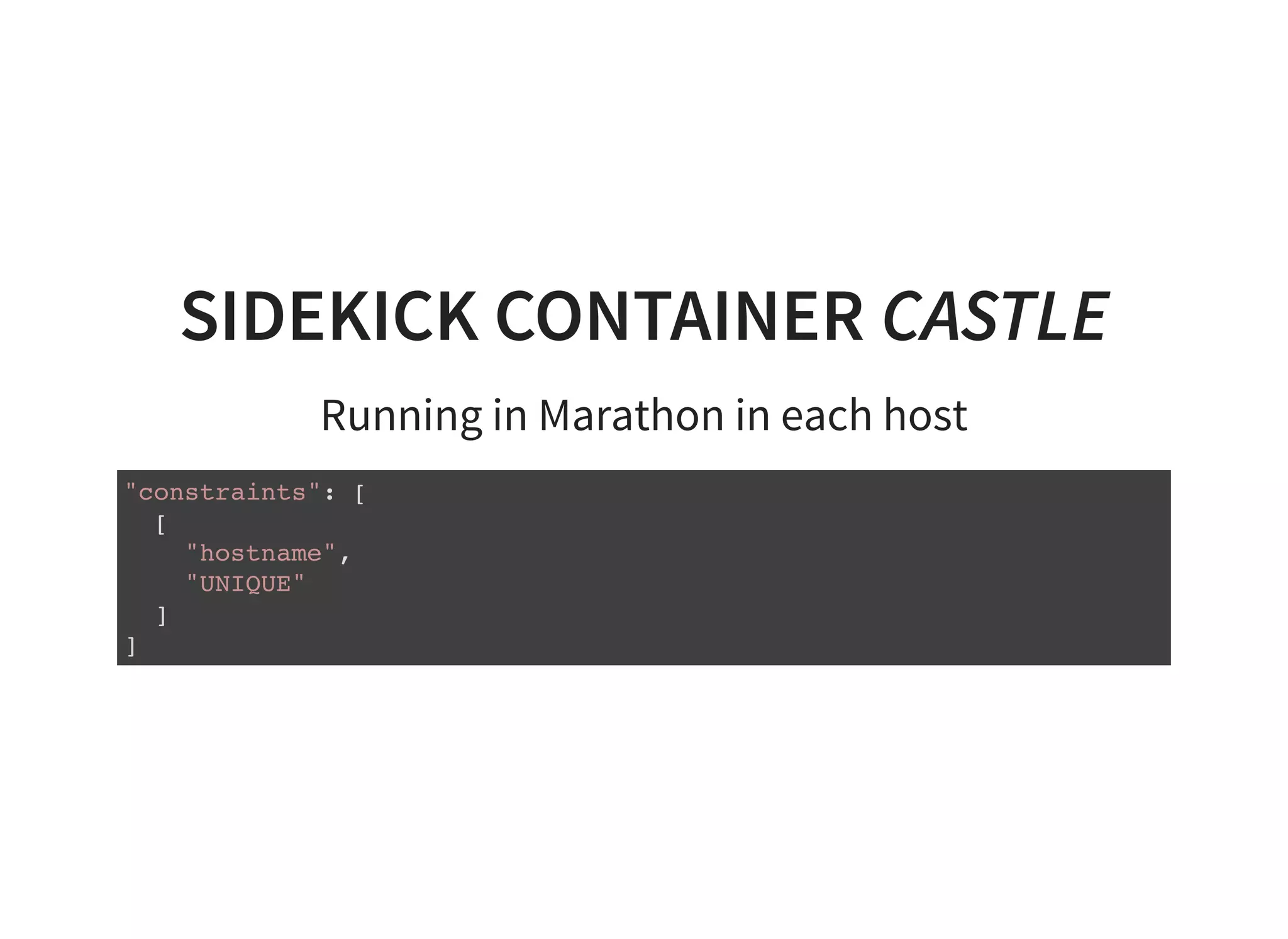 SIDEKICK CONTAINER CASTLE
Running in Marathon in each host
"constraints": [
[
"hostname",
"UNIQUE"
]
]
 