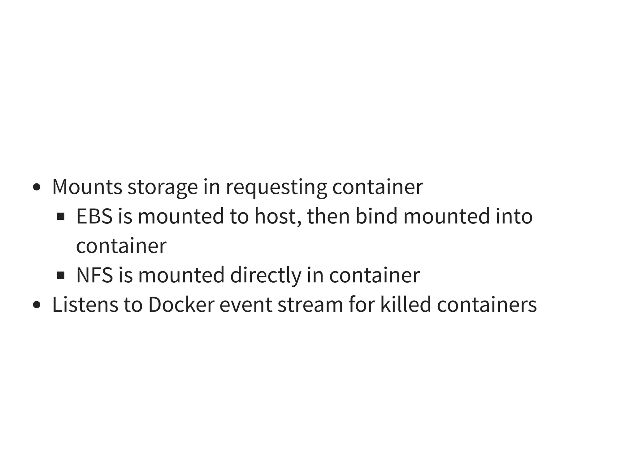 Mounts storage in requesting container
EBS is mounted to host, then bind mounted into
container
NFS is mounted directly in container
Listens to Docker event stream for killed containers
 
