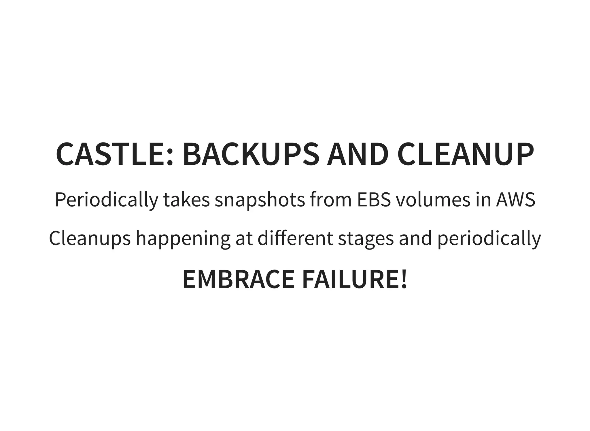 CASTLE: BACKUPS AND CLEANUP
Periodically takes snapshots from EBS volumes in AWS
Cleanups happening at diﬀerent stages and periodically
EMBRACE FAILURE!
 