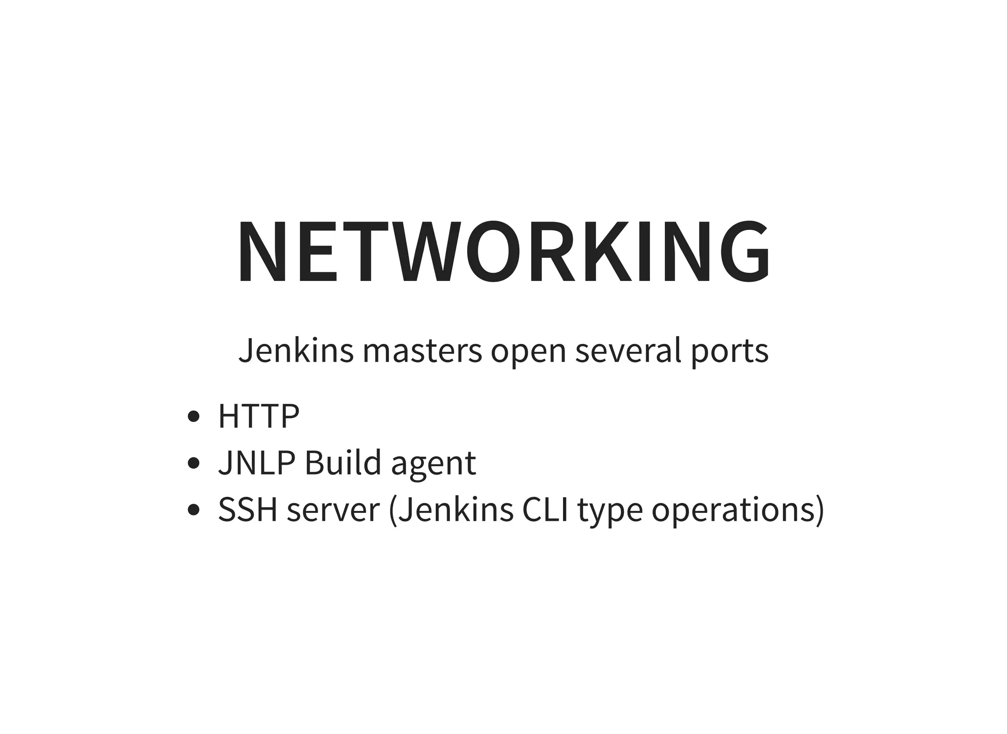 NETWORKING
Jenkins masters open several ports
HTTP
JNLP Build agent
SSH server (Jenkins CLI type operations)
 