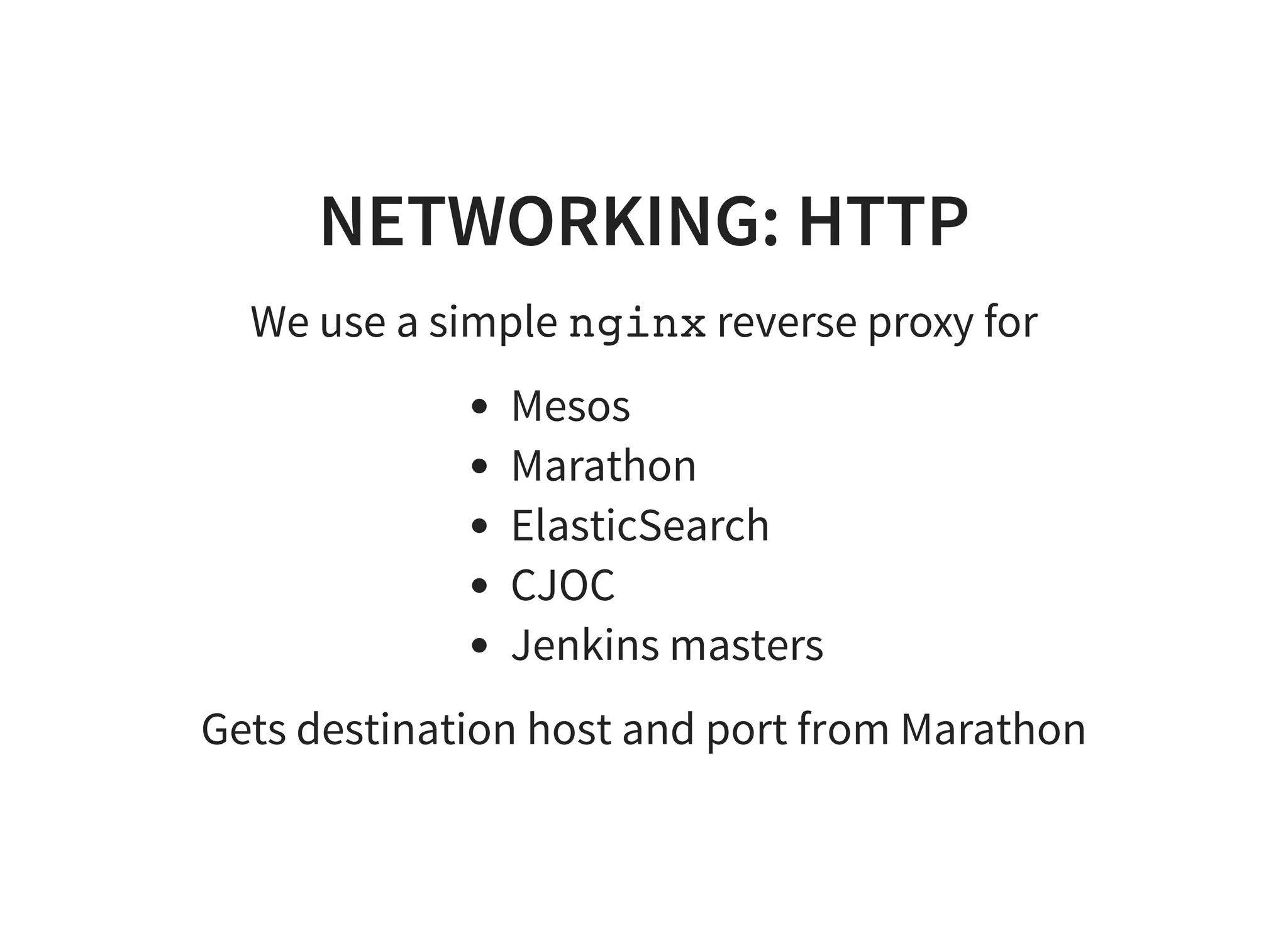 NETWORKING: HTTP
We use a simple nginx reverse proxy for
Mesos
Marathon
ElasticSearch
CJOC
Jenkins masters
Gets destination host and port from Marathon
 