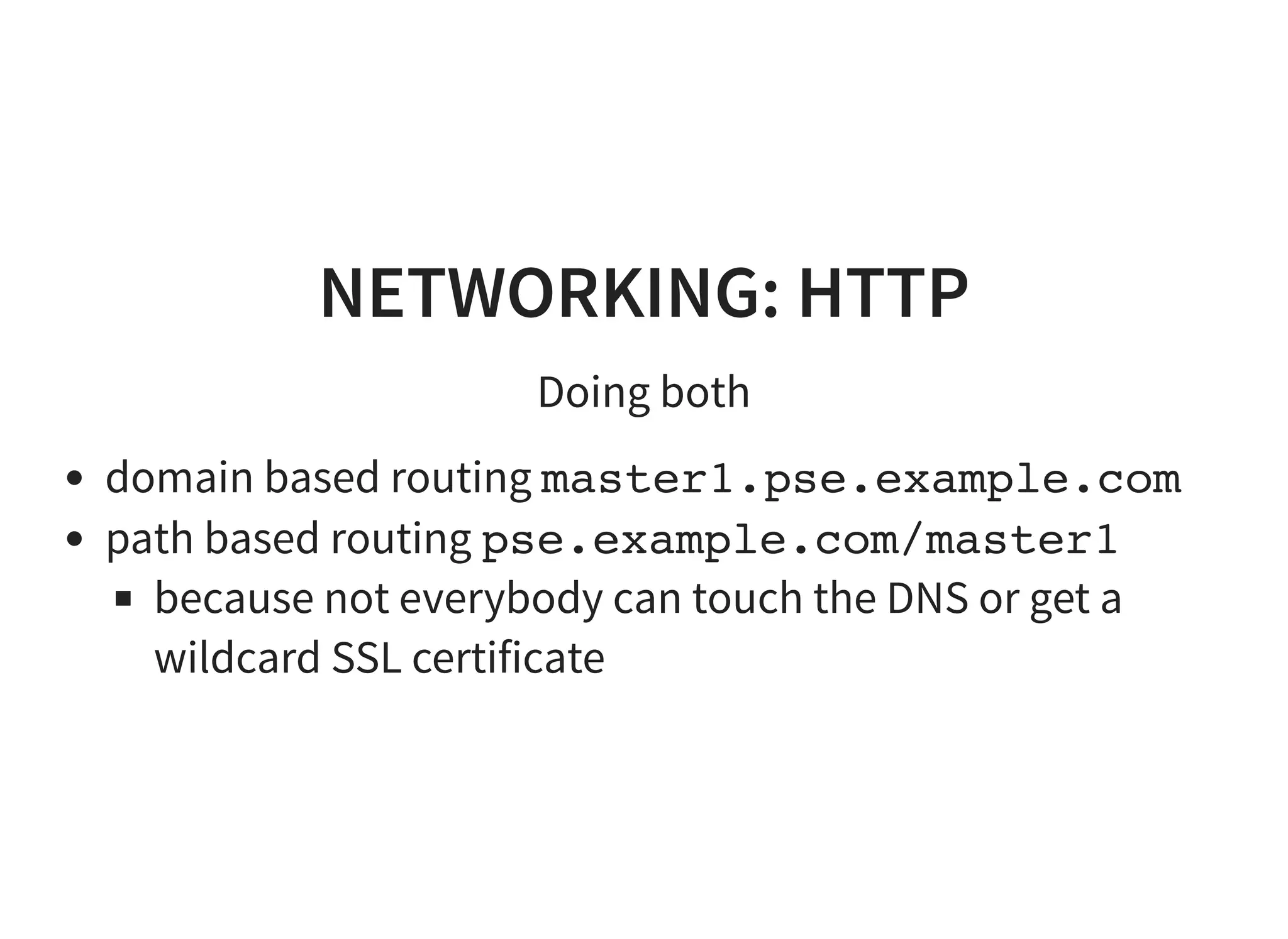 NETWORKING: HTTP
Doing both
domain based routing master1.pse.example.com
path based routing pse.example.com/master1
because not everybody can touch the DNS or get a
wildcard SSL certificate
 