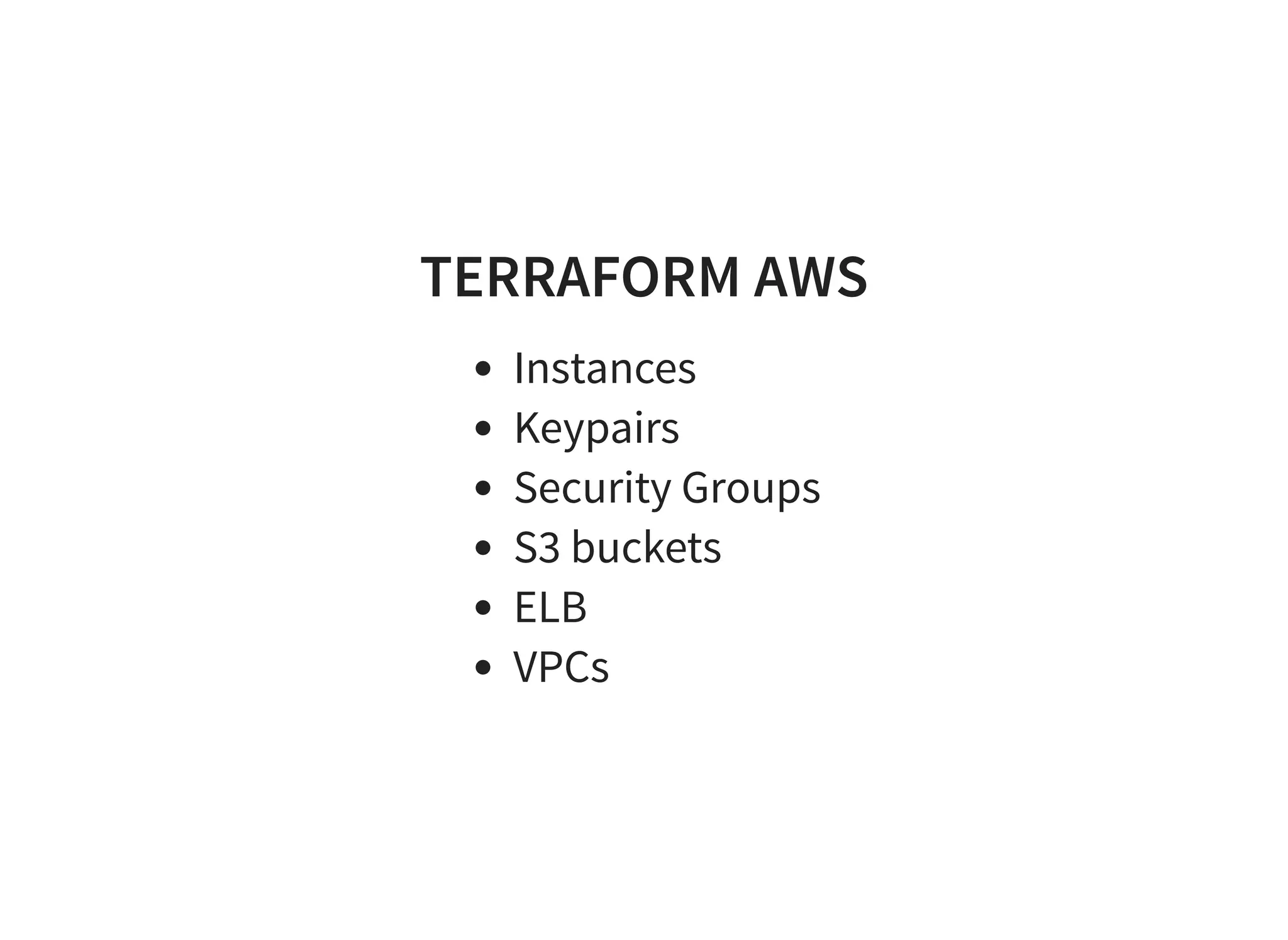 TERRAFORM AWS
Instances
Keypairs
Security Groups
S3 buckets
ELB
VPCs
 
