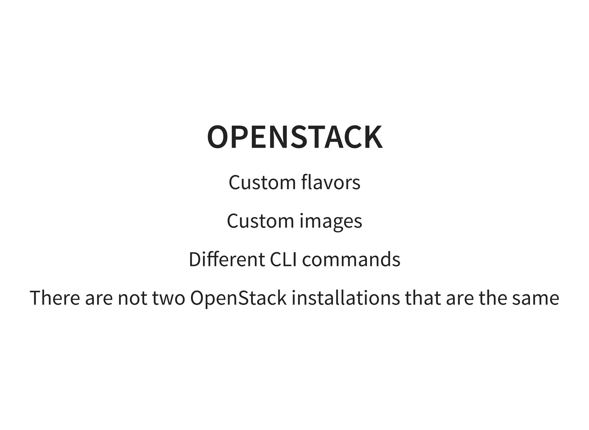 OPENSTACK
Custom flavors
Custom images
Diﬀerent CLI commands
There are not two OpenStack installations that are the same
 