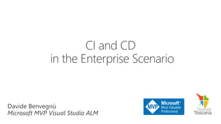 Davide Benvegnù
Microsoft MVP Visual Studio ALM
CI and CD
in the Enterprise Scenario
 