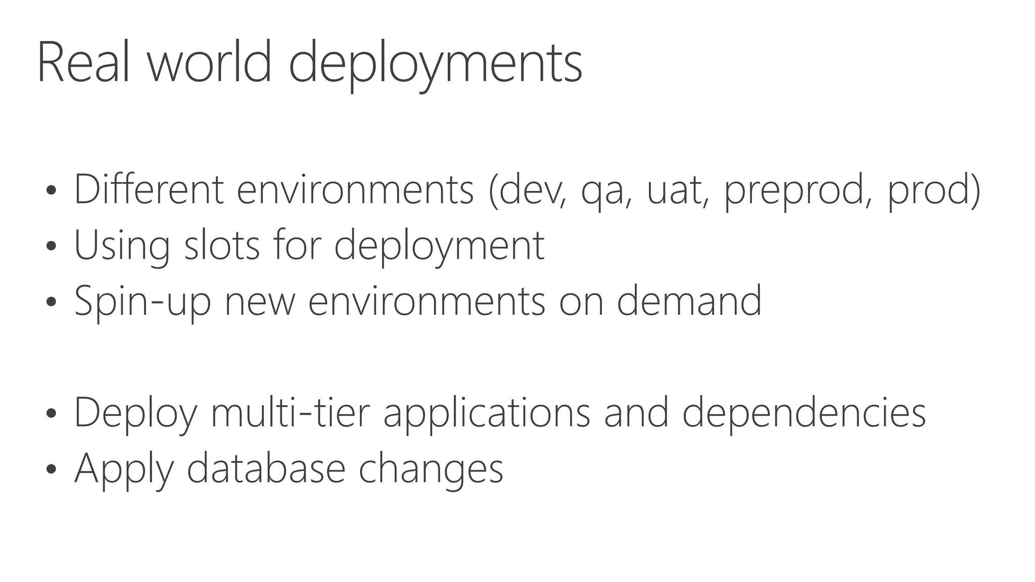 • Different environments (dev, qa, uat, preprod, prod)
• Using slots for deployment
• Spin-up new environments on demand
• Deploy multi-tier applications and dependencies
• Apply database changes
Real world deployments
 