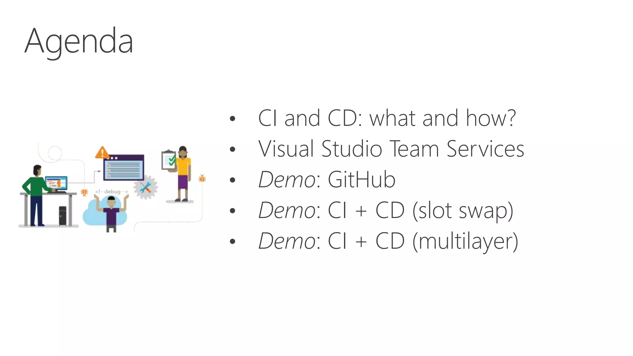 • CI and CD: what and how?
• Visual Studio Team Services
• Demo: GitHub
• Demo: CI + CD (slot swap)
• Demo: CI + CD (multilayer)
Agenda
 