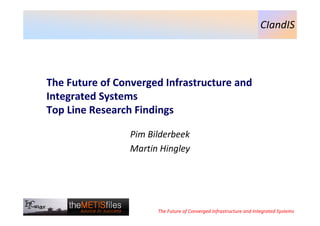 CIandIS

The Future of Converged Infrastructure and
Integrated Systems
Top Line Research Findings
Pim Bilderbeek
Martin Hingley

The Future of Converged Infrastructure and Integrated Systems

 