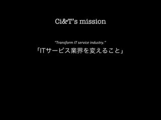 Ci&T’s mission

          “Transform	
  IT	
  service	
  industry.”	
  	
  
	
  


       「ITサービス業界を変えること」
 