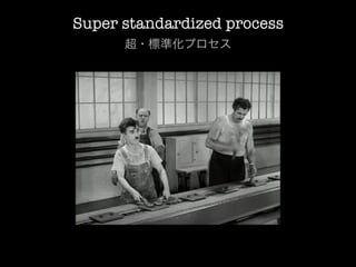Super standardized process
      超・標準化プロセス
 