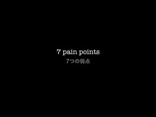 7 pain points
  7つの弱点
 