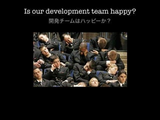 Is our development team happy?
      開発チームはハッピーか？
 