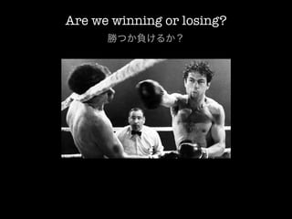 Are we winning or losing?
      勝つか負けるか？
 