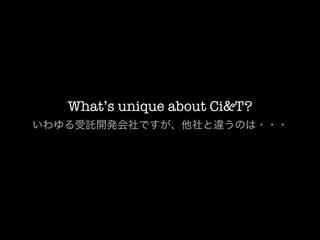 What’s unique about Ci&T?
いわゆる受託開発会社ですが、他社と違うのは・・・
 