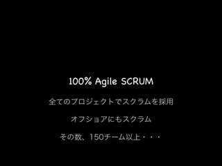 100% Agile SCRUM

全てのプロジェクトでスクラムを採用

  オフショアにもスクラム

 その数、150チーム以上・・・
 