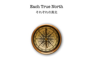 Each True North
  それぞれの真北
 